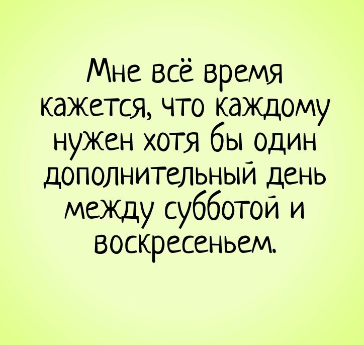 Мне всё время кажется, что каждому нужен хоть бы один дополнительный день между субботой и воскресеньем.