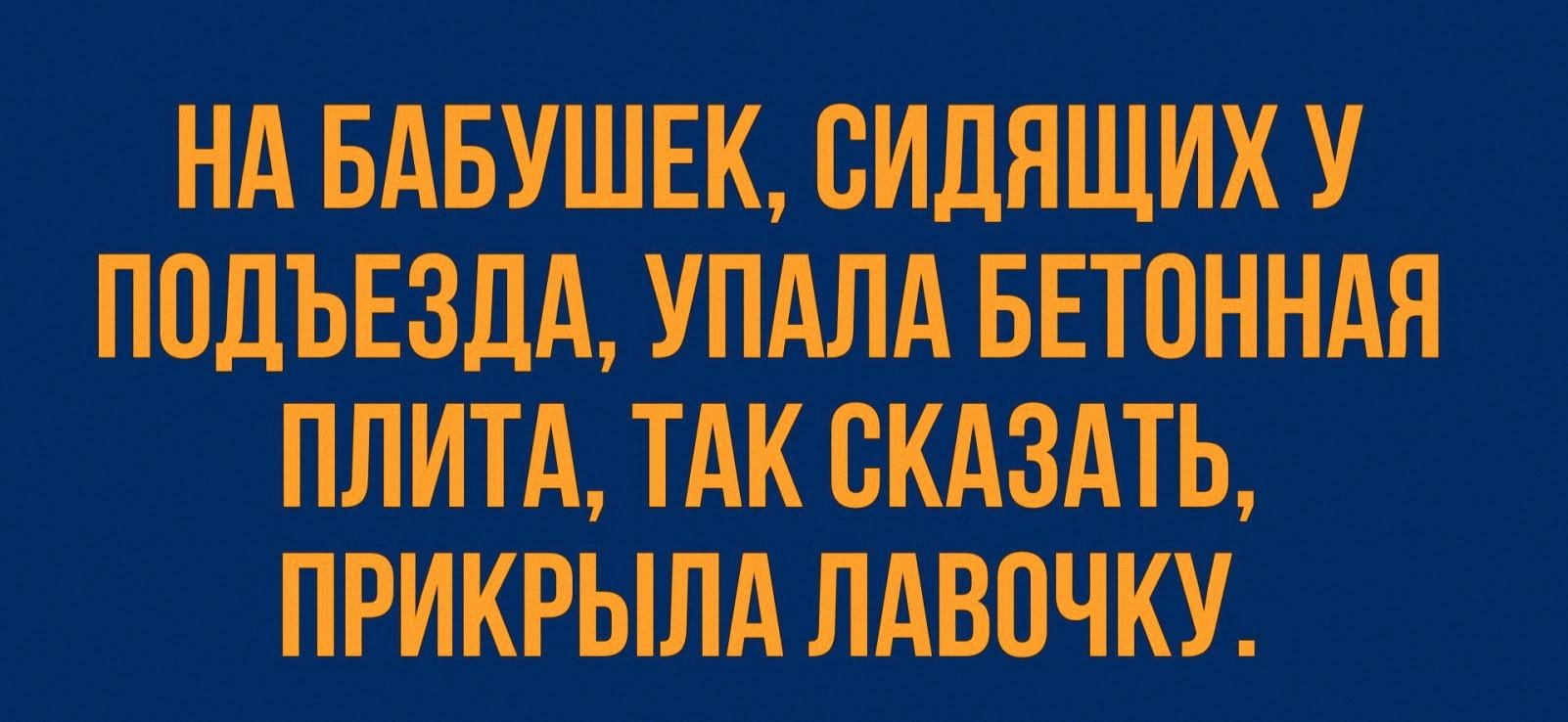 НА БАБУШЕК, СИДЯЩИХ У ПОДЬЕЗДА, УПАЛА БЕТОННАЯ ПЛИТА, ТАК СКАЗАТЬ, ПРИКРЫЛА ЛАВОЧКУ.