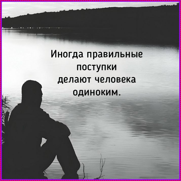 Иногда правильные поступки делают человека одиноким.