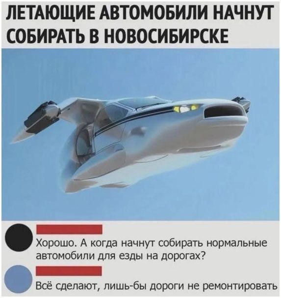 Летающие автомобили начнут собирать в Новосибирске. Хорошо. А когда начнут собирать нормальные автомобили для езды на дорогах? Всё сделают, лишь бы дороги не ремонтировать.