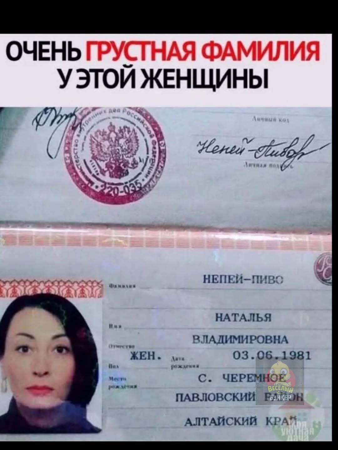 ОЧЕНЬ ГРУСТНАЯ ФАМИЛИЯ У ЭТОЙ ЖЕНЩИНЫ
НЕПЕЙ-ПИВО
НАТАЛЬЯ ВЛАДИМИРОВНА
ЖЕН.
03.06.1981
С. ЧЕРЕМНОЕ
ПАВЛОВСКИЙ РАЙОН
АЛТАЙСКИЙ КРАЙ