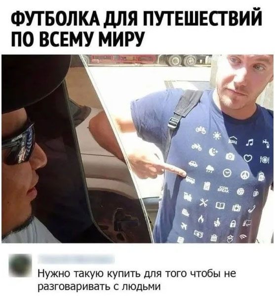 ФУТБОЛКА ДЛЯ ПУТЕШЕСТВИЙ ПО ВСЕМУ МИРУ
Нужно такую купить для того чтобы не разговаривать с людьми
