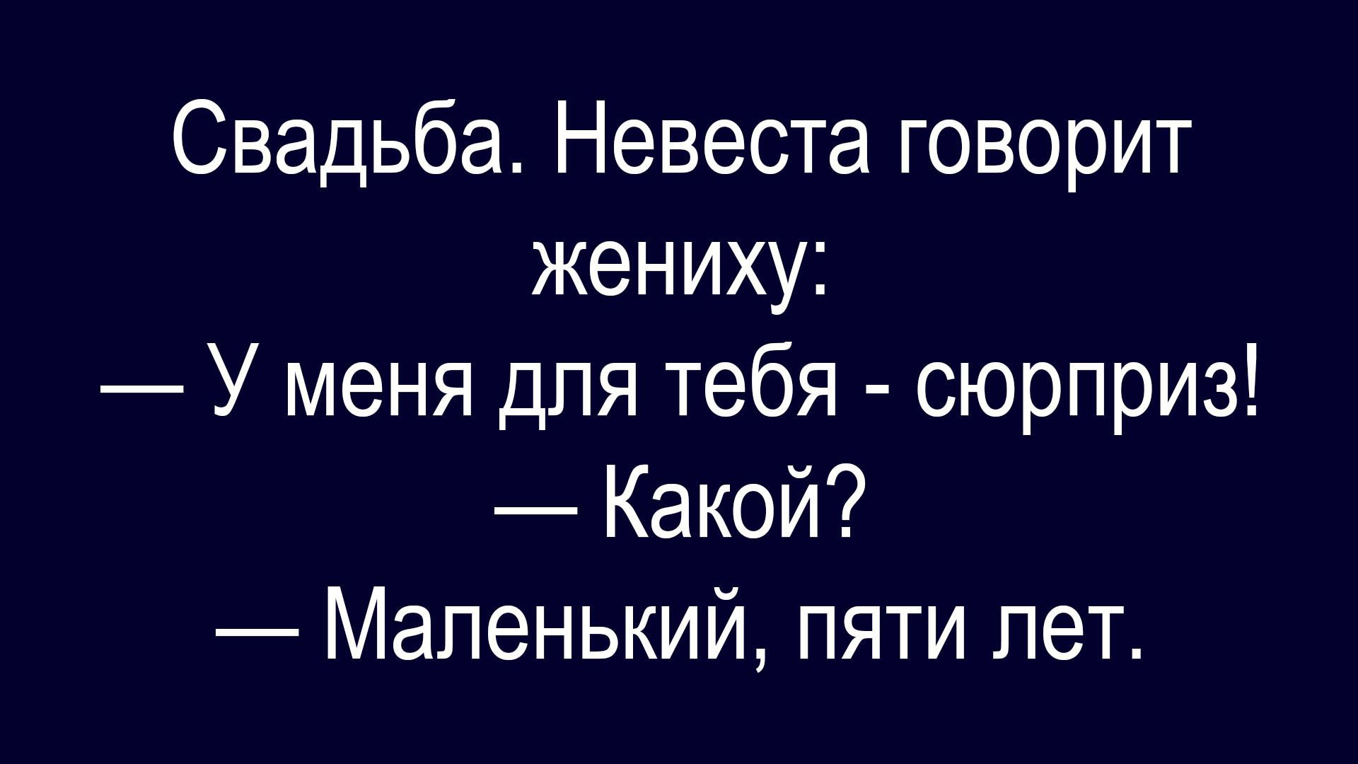 Свадьба. Невеста говорит жениху: — У меня для тебя - сюрприз! — Какой? — Маленький, пять лет.