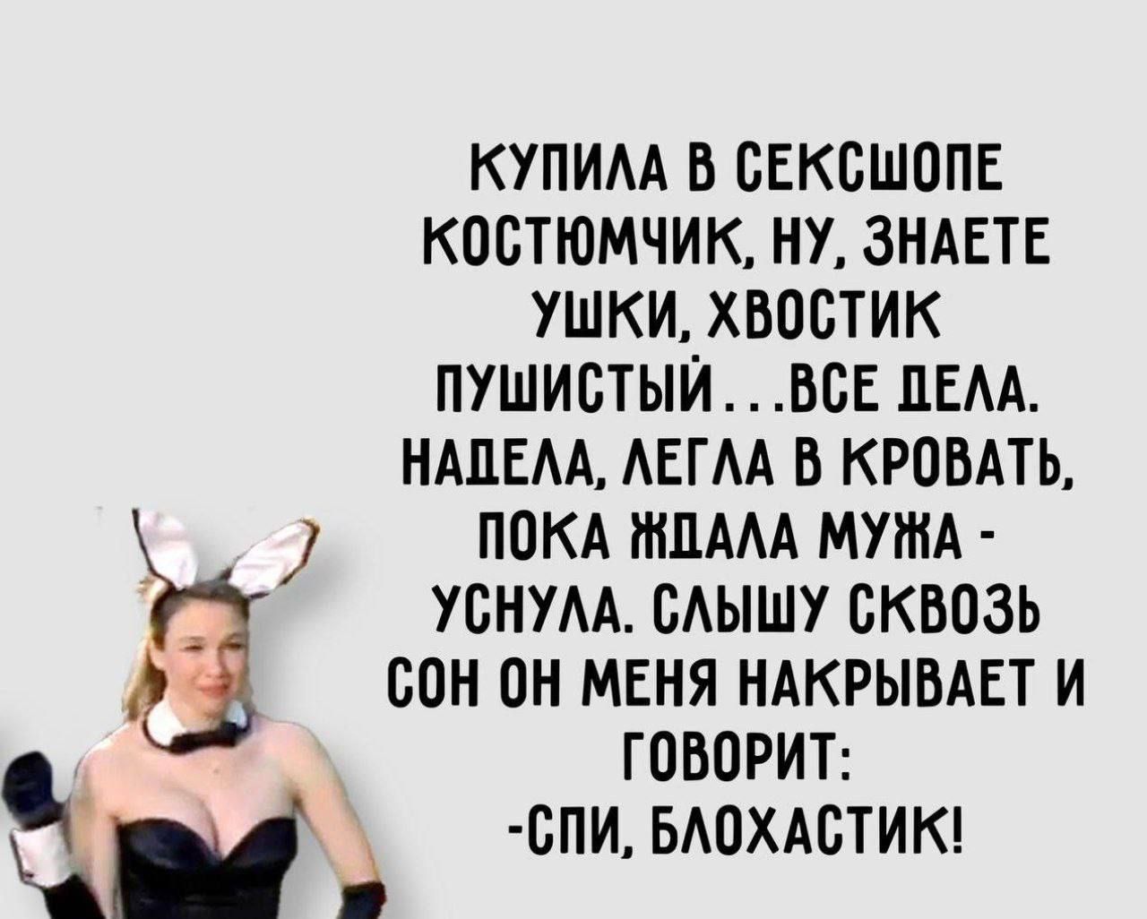 КУПИЛА В СЕКСШОПЕ КОСТЮМЧИК, НУ, ЗНАЕТЕ УШКИ, ХВОСТИК ПУШИСТЫЙ... ВСЕ ДЕЛА НАДЕЛА, ЛЕГЛА В КРОВАТЬ, ПОКА ЖДАЛА МУЖА - УСНУЛА. СОН ОН МЕНЯ НАКРЫВАЕТ И ГОВОРИТ: - СПИ, БЛОХАСТИК!