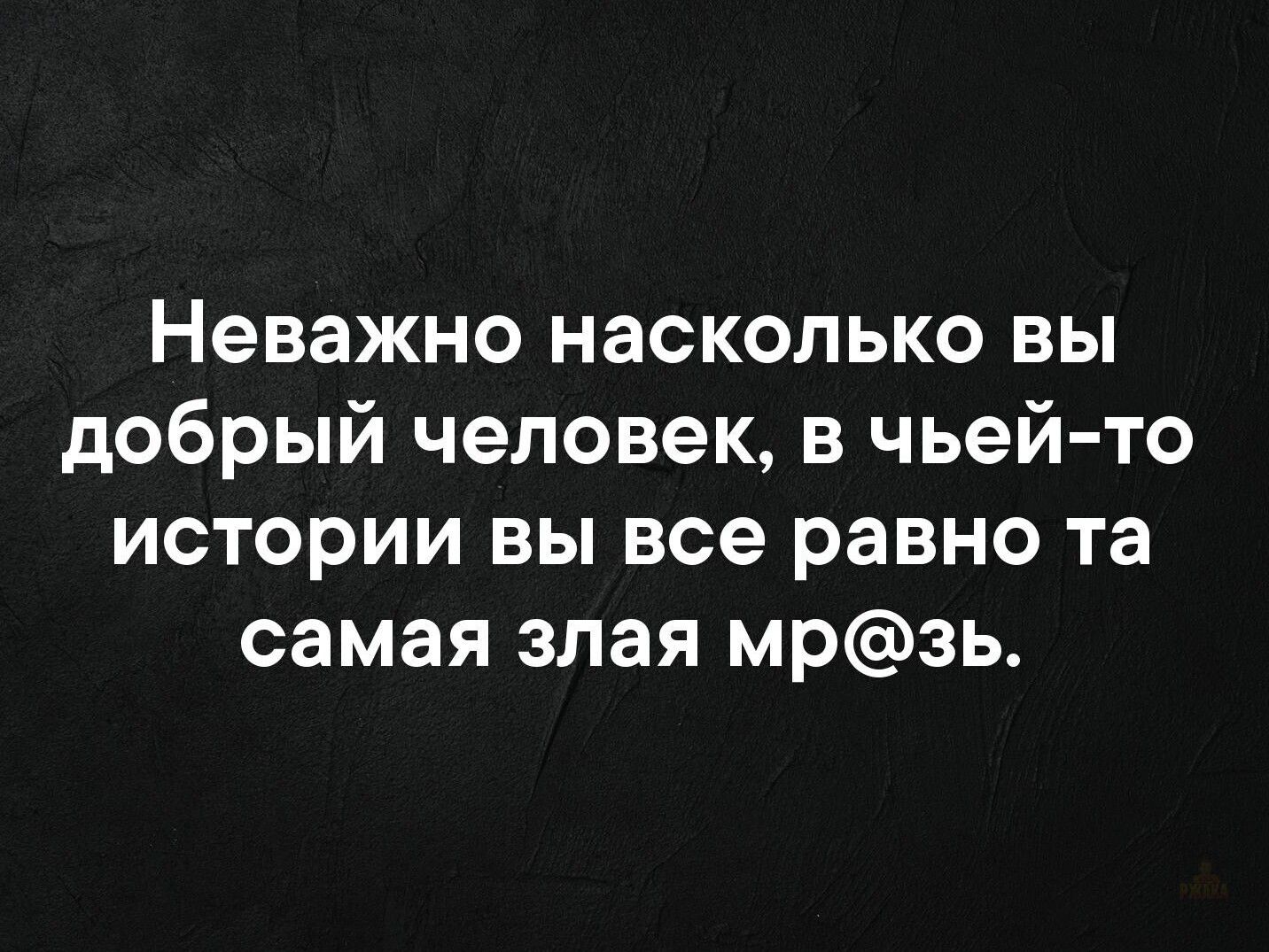Неважно насколь�о вы добрый человек, в чьей-то истории вы все равно та самая злая мр@зь.