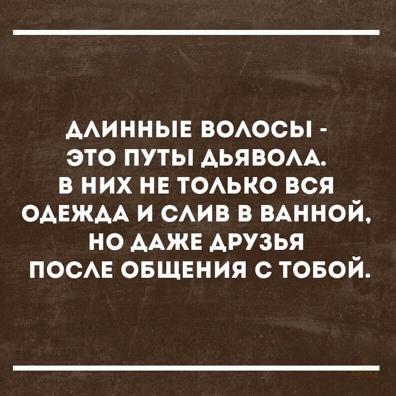 длинные волосы - это пути дьявола. в них не только вся одежда и слив в ванной, но даже друзья после общения с тобой.