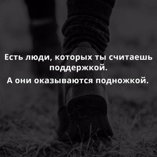 Есть люди, которых ты считаешь поддержкой. А они оказываются подножкой.