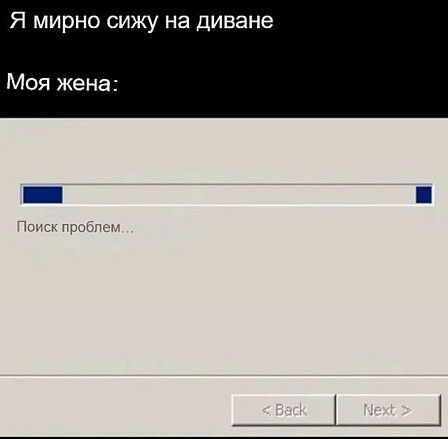 Я мирно сижу на диване
Моя жена:
Поиск проблем...