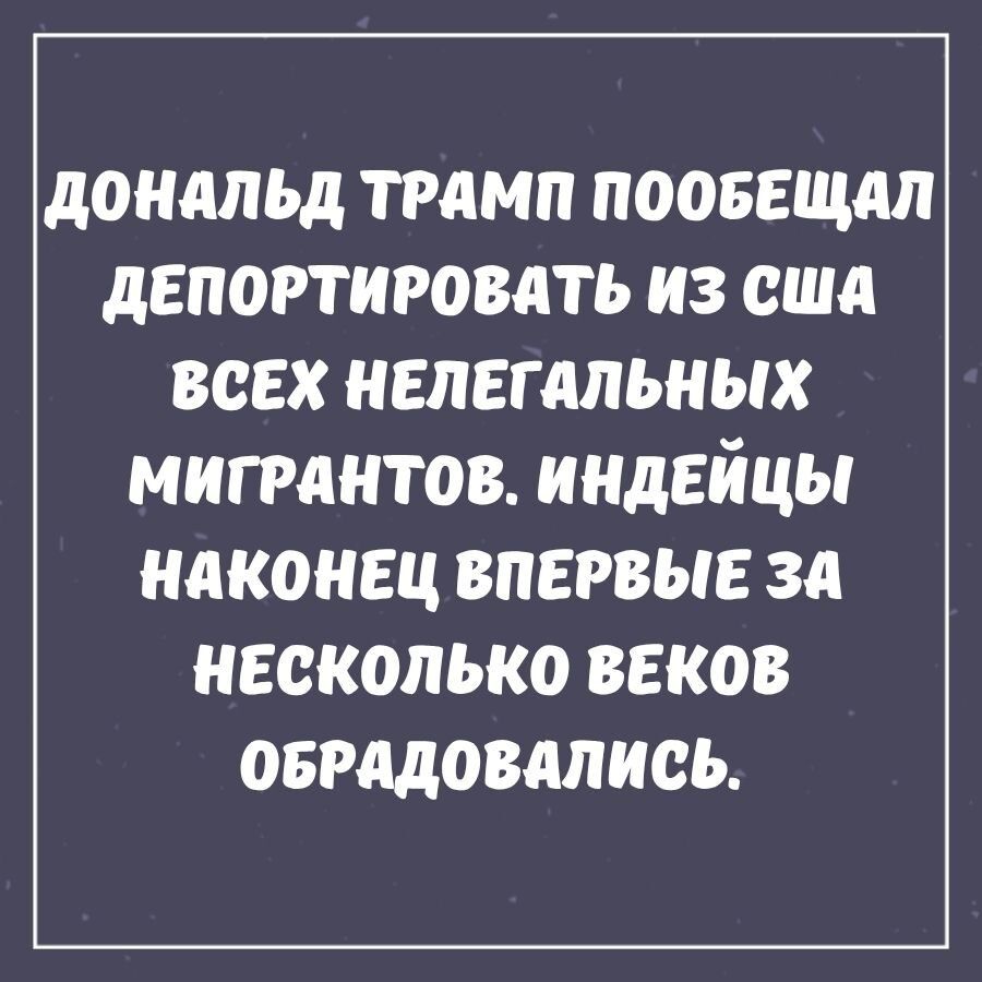ДОНАЛД ТРАМП ПОБЕЩАЛ ДЕПОТИРОВАТЬ ИЗ США ВСЕХ НЕЛЕГАЛЬНЫХ МИГРАНТОВ. ИНДЕЙЦЫ НАКОНЕЦ ВПЕРВЫЕ ЗА НЕСКОЛЬКО ВЕКОВ ОБРАДОВАЛИСЬ.