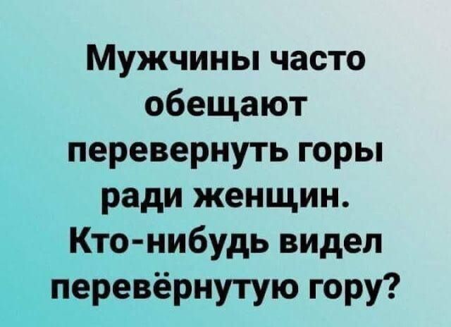 Мужчины часто обещают перевернуть горы ради женщин. Кто-нибудь видел перевёрнутую гору?