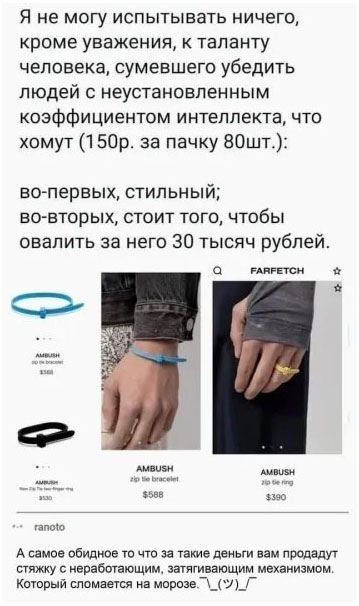 Я не могу испытывать ничего, кроме уважения, к таланту человека, сумевшего убедить людей с неустановленным коэффициентом интеллекта, что хомут (150р. за пачку 80шт.): во-первых, стильный; во-вторых, стоит того, чтобы за него заплатили 30 тысяч рублей.