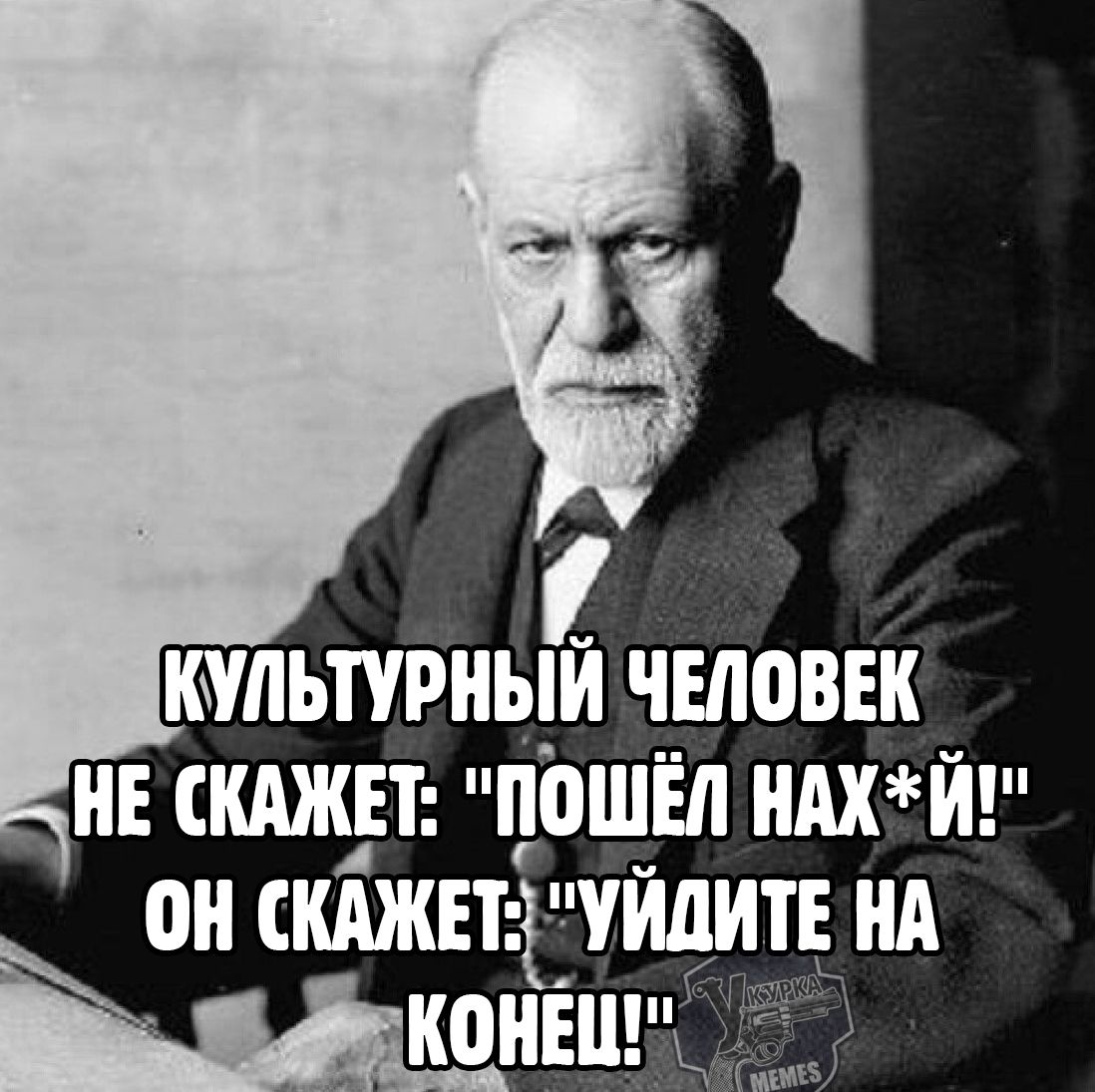 КУЛЬТУРНЫЙ ЧЕЛОВЕК НЕ СКАЖЕТ: 'ПОШЁЛ НАХ*Й!' ОН СКАЖЕТ: 'УЙДИТЕ НА КОНЕЦ!'