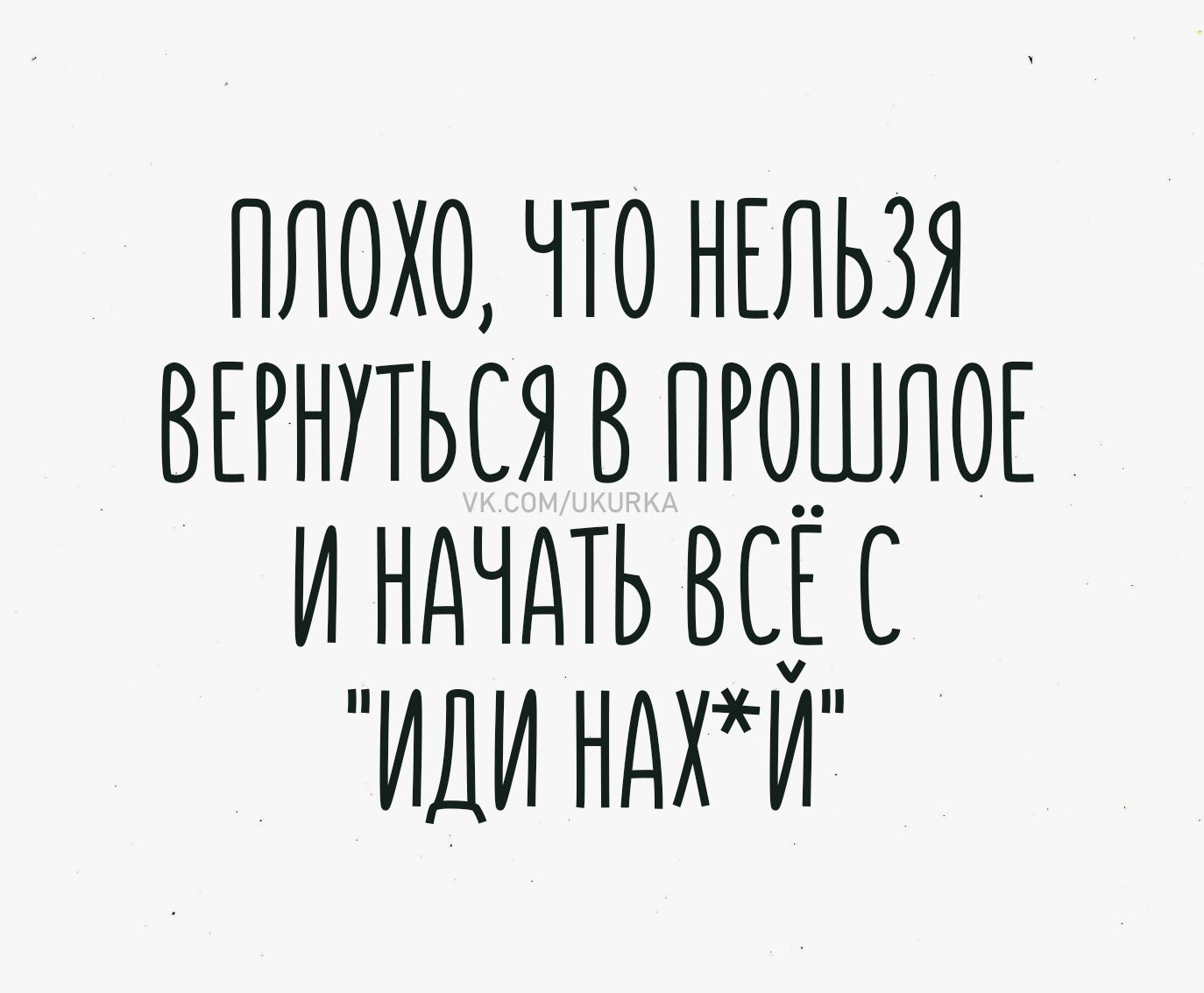 Плохо, что нельзя вернуться в прошлое и начать всё с 