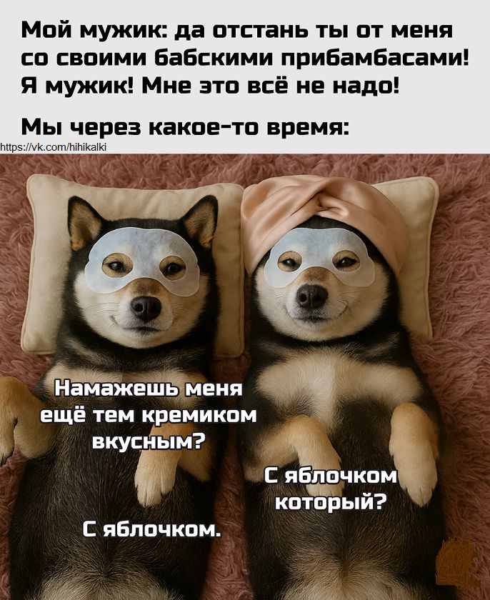 Мой мужик: да отстань ты от меня со своими бабскими придамбасами! Я мужик! Мне это всё не надо! Мы через какое-то время: Намажешь меня ещё тем кремиком вкусным? С яблочком который? С яблочком.