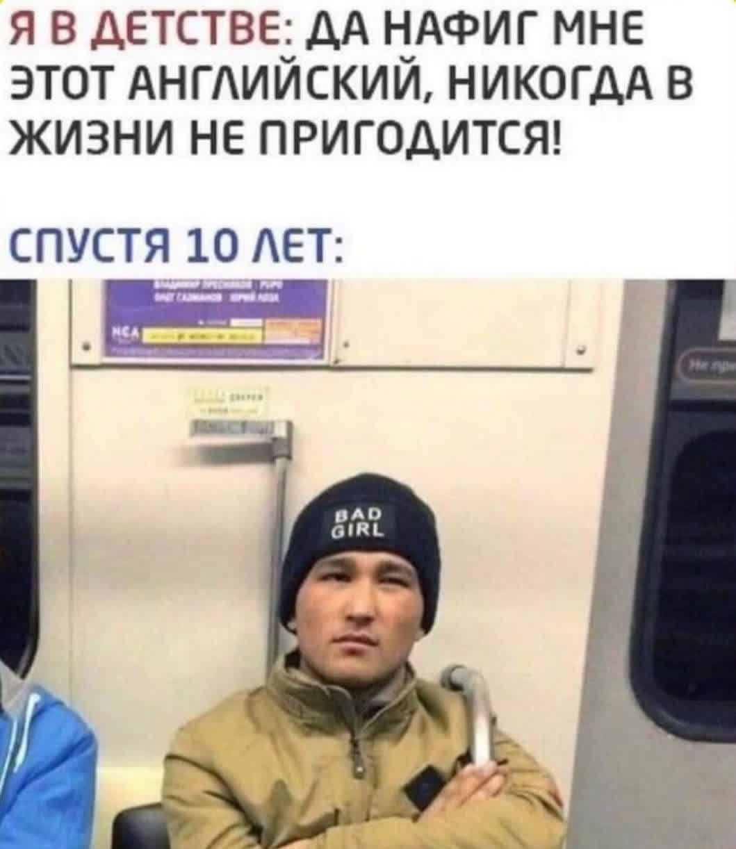 Я В ДЕТСТВЕ: ДА НАФИГ МНЕ
ЭТОТ АНГЛИЙСКИЙ, НИКОГДА В
ЖИЗНИ НЕ ПРИГОДИТСЯ!

СПУСТЯ 10 ЛЕТ:

