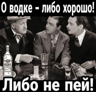 О водке - либо хорошо! Либо не пей!
