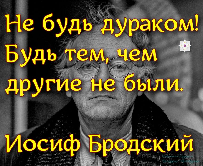 Не будь дураком! Будь тем, чем другие не были. Иосиф Бродский