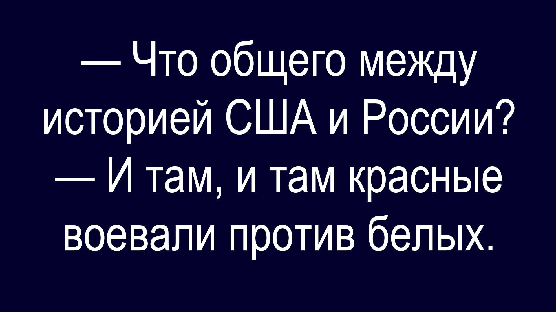 — Что общего между историей США и России? — И там, и там красные воевали против белых.