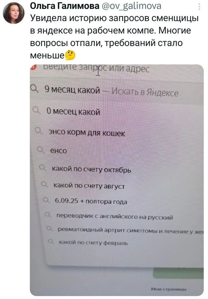 Увидела историю запросов сменщицы в яндексе на рабочем компе. Многие вопросы отпали, требований стало меньше
- 9 месяцев какой — Искать в Яндексе
- 0 месяцев какой
- энсо корм для кошек
- энсо
- какой по счету октябрь
- какой по счету август
- 6.09.25 + полтора года
- переводчик с английского на русский
- ревматоидный артрит симптомы и лечение
- какой по счету февраль
