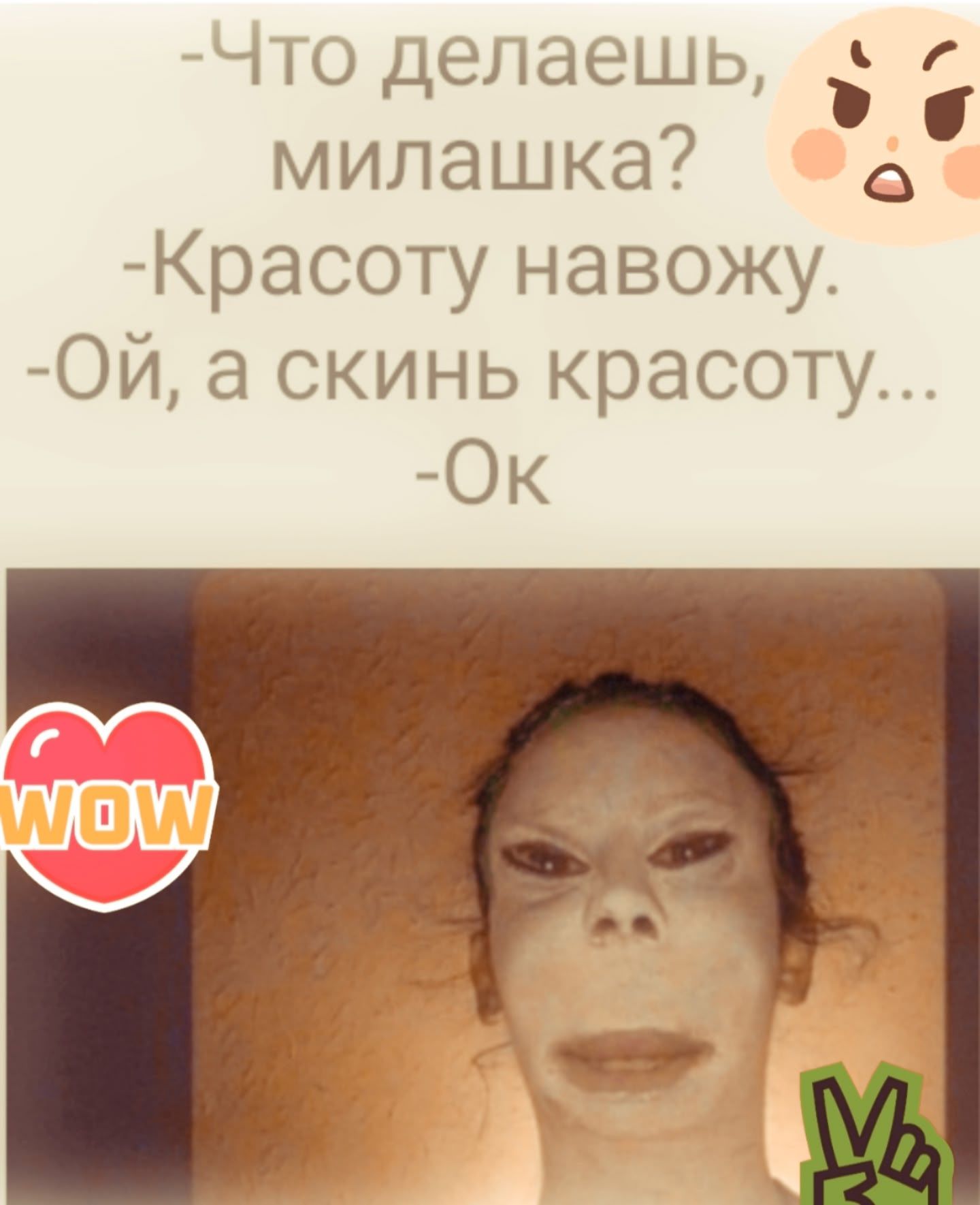 -Что делаешь, милашка? -Красоту навожу. -Ой, а скинь красоту... -Ok