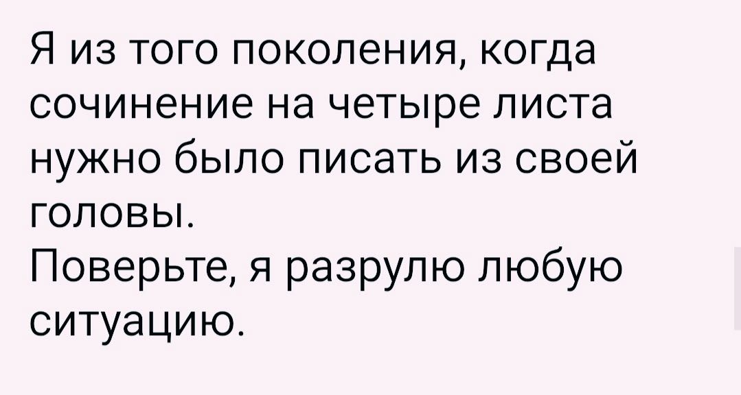 Я из того поколения, когда сочинение на четыре листа нужно было писать из своей головы. Поверьте, я разрулил любую ситуацию.