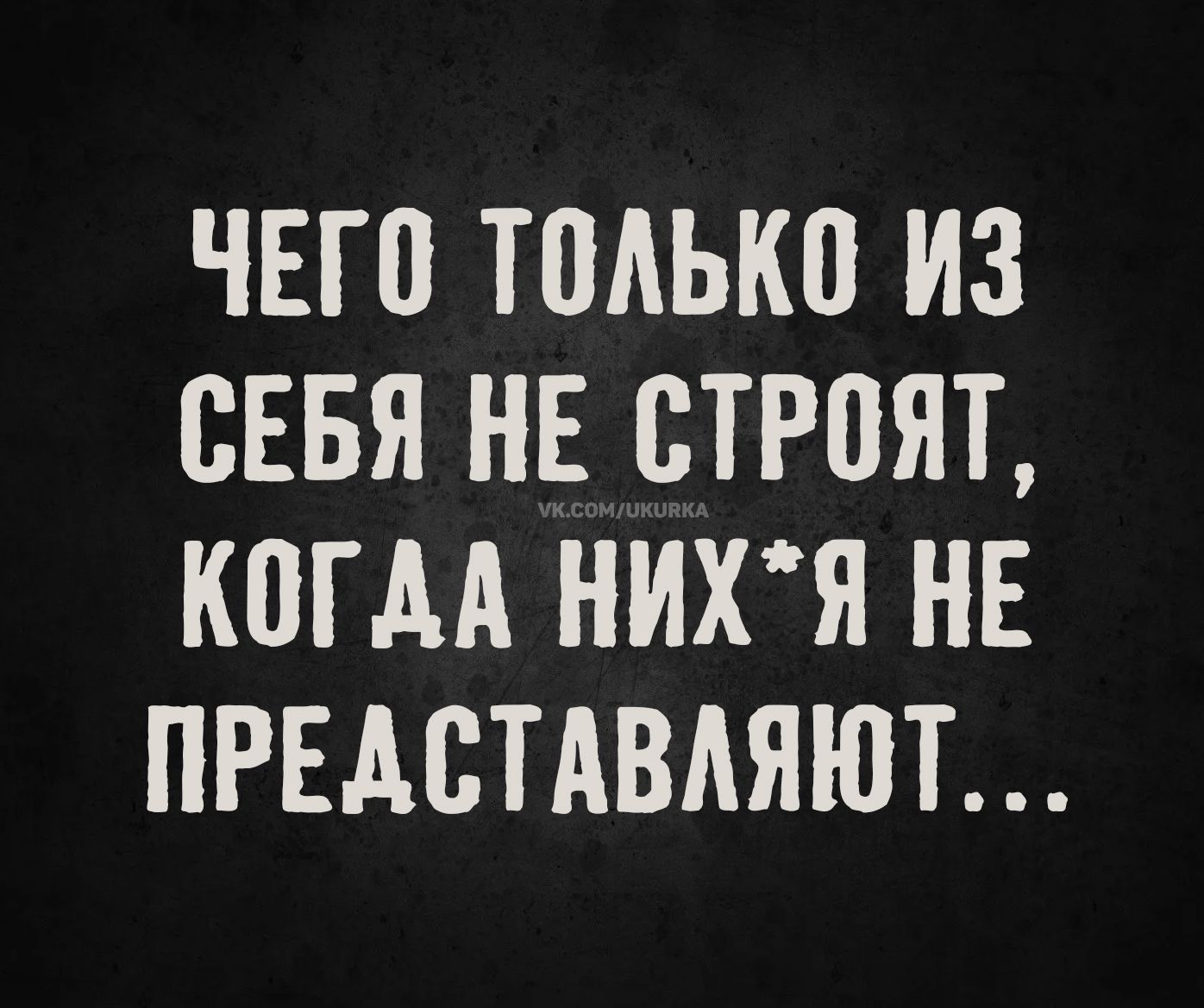 ЧЕГО ТОЛЬКО ИЗ СЕБЯ НЕ СТРОЯТ, КОГДА НИХ*Я НЕ ПРЕДСТАВЛЯЮТ...