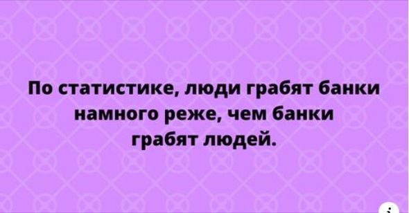 По статистике, люди грабят банки намного реже, чем банки грабят людей.