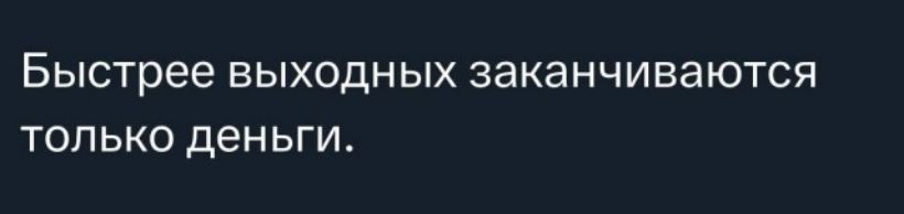 Быстрее выходных заканчиваются только деньги.