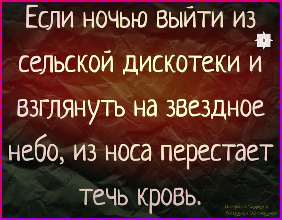 Если ночью выйти из сельской дискотеки и взглянуть на звёздное небо, из носа перестает течь кровь.