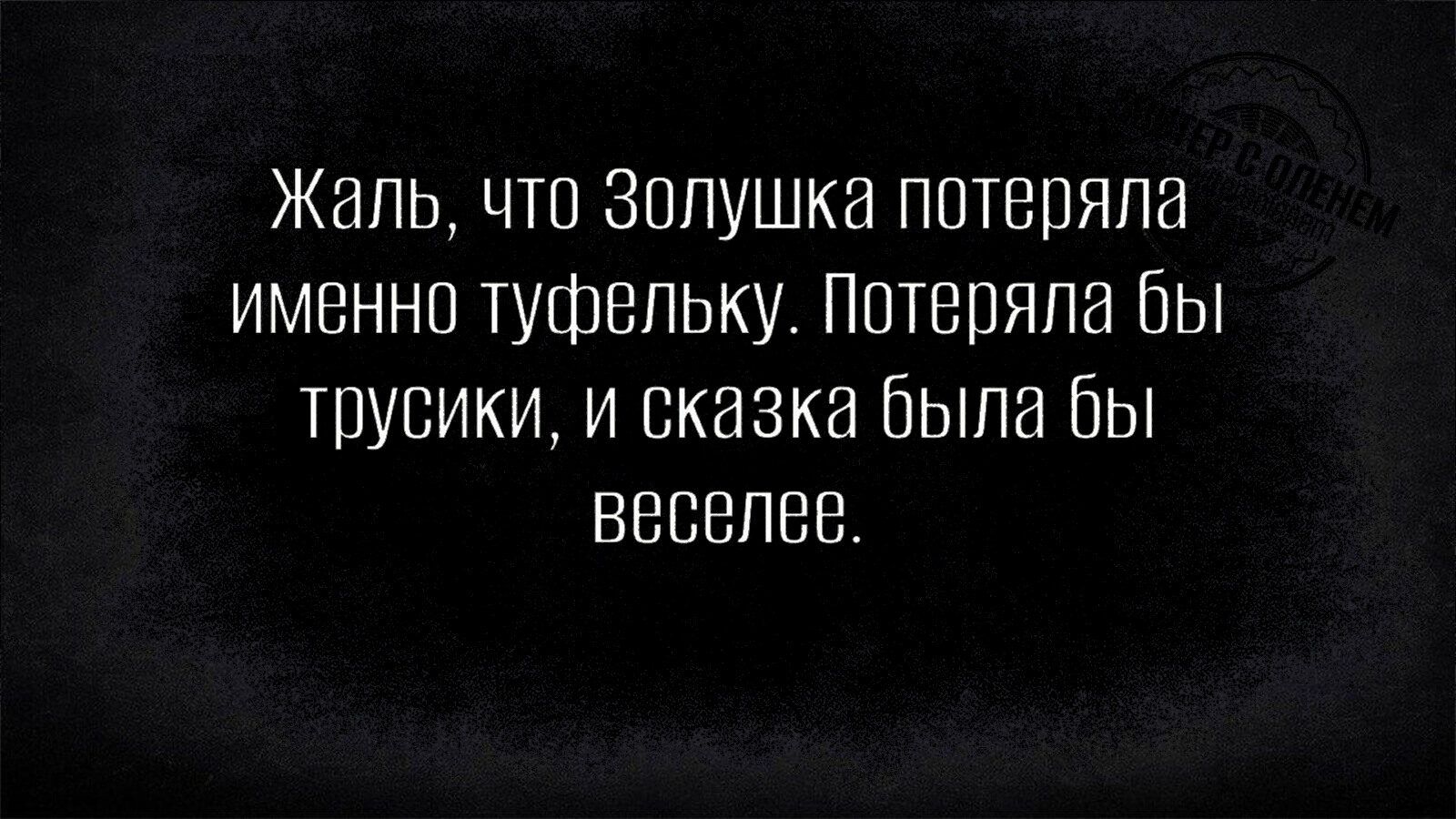 Жаль, что Золушка потеряла именно туфельку. Потеряла бы трусики, и сказка была бы веселей.