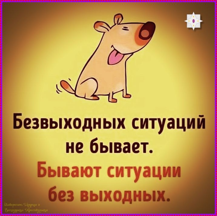 Безвыходных ситуаций не бывает. Бывают ситуации без выходных.