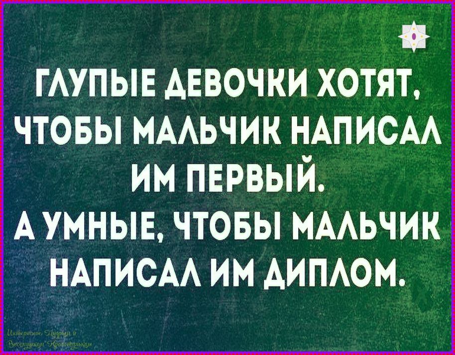 Глупые девочки хотят, чтобы мальчик написал им первый. А умные, чтобы мальчик написал им диплом.