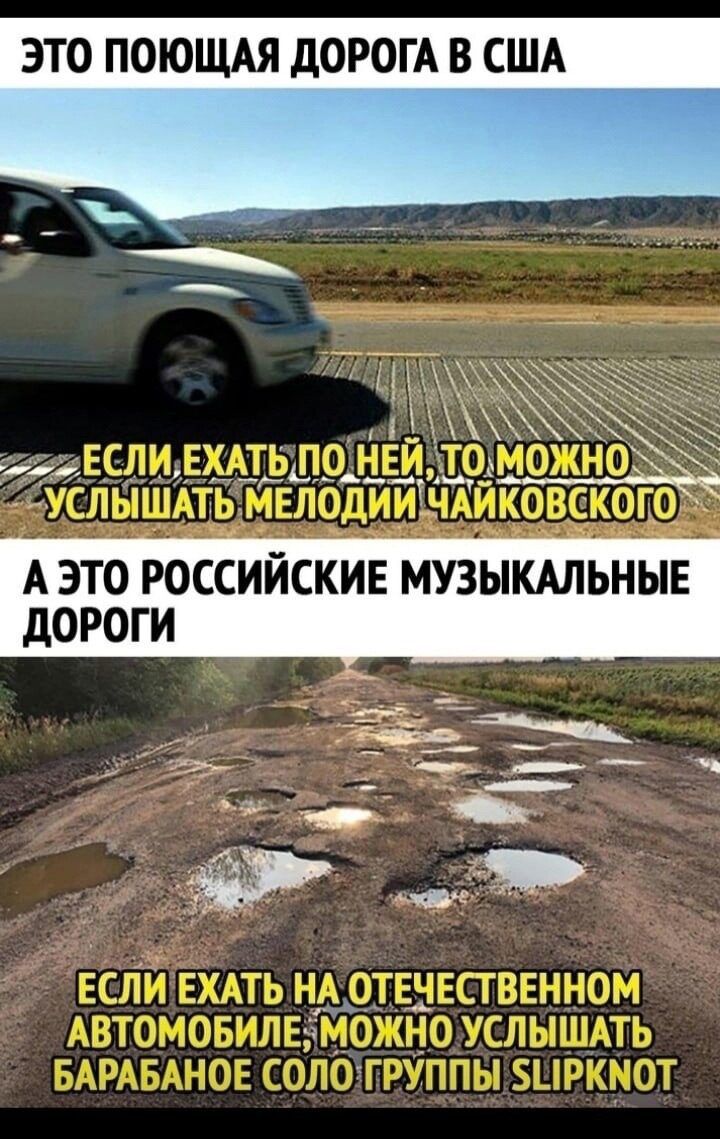 ЭТО ПОЮЩАЯ ДОРОГА В США
ЕСЛИ ЕХАТЬ ПО НЕЙ, ТО МОЖНО УСЛЫШАТЬ МЕЛОДИИ ЧАЙКОВСКОГО
А ЕТО РОССИЙСКИЕ МУЗЫКАЛЬНЫЕ ДОРОГИ
ЕСЛИ ЕХАТЬ НА ОТЕЧЕСТВЕННОМ АВТОМОБИЛЕ, МОЖНО УСЛЫШАТЬ БАРАБАНОЕ СОЛО ГРУППЫ SLIPKNOT