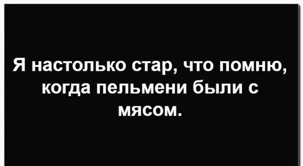 Я настолько стар, что помню, когда пельмени были с мясом.