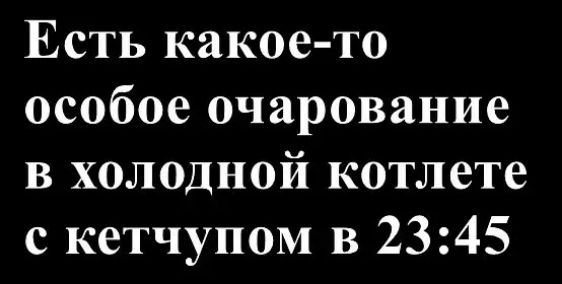 Есть какое-то особое очарование в холодной котлетe с кетчупом в 23:45
