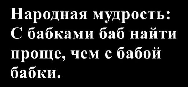 Народная мудрость: С бабками баб найти проще, чем с бабой бабки.