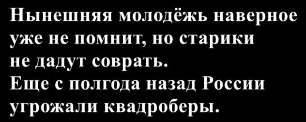 Нынешняя молодёжь наверное уже не помнит, но старики не дадут соврать. Еще с полгода назад Россия угрожали квадроберы.