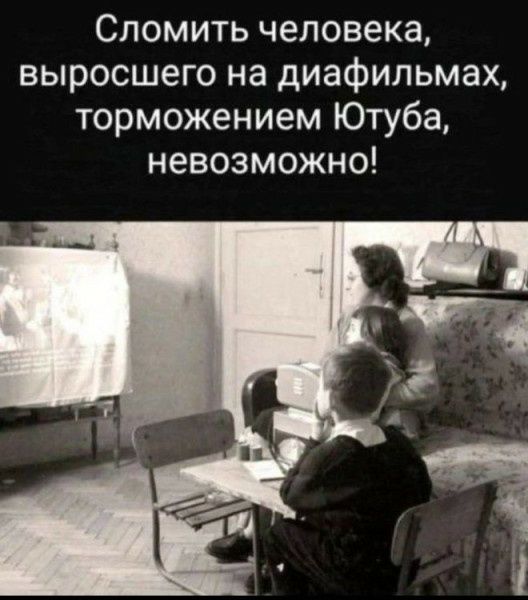 Сломить человека, выросшего на диафильмах, торможением Ютуба, невозможно!