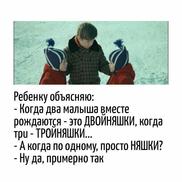 Ребенку объясняю:
- Когда два малыша вместе рождаются - это ДВОЙНЯШКИ, когда три - ТРОЙНЯШКИ...
- А когда по одному, просто НЯШКИ?
- Ну да, примерно так