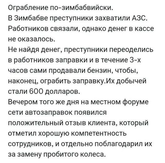 Ограбление по-зимбабвийски. В Зимбабве преступники захватили АЗС. Работников связали, денег в кассе не оказалось. Не найдя денег, преступники переоделись в работников заправки и сами продавали бензин, чтобы ограбить заправку. Их добычей стали 600 долларов.