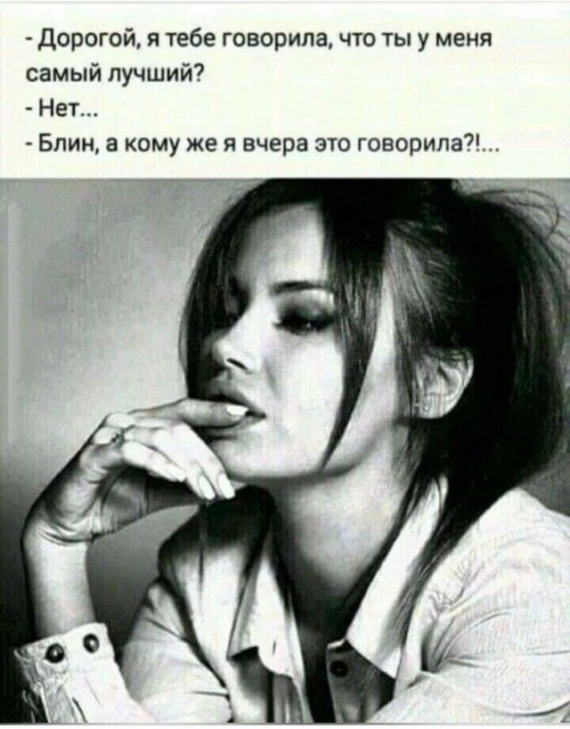 — Дорогой, я тебе говорила, что ты у меня самый лучший? - Нет... - Блин, а кому же я вчера это говорила?!...