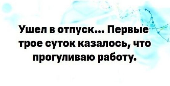 Ушел в отпуск... Первые три суток казалось, что прогуливаю работу.