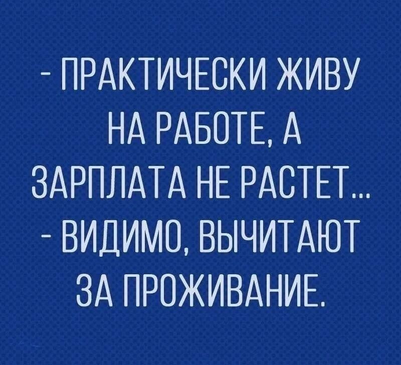- Практически живу на работе, а зарплата не растет... - Видимо, вычитают за проживание.