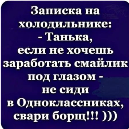 Записка на холодильнике: - Танька, если не хочешь заработать смайлик под глазом - не сиди в Одноклассниках, свари борщ!!!)))