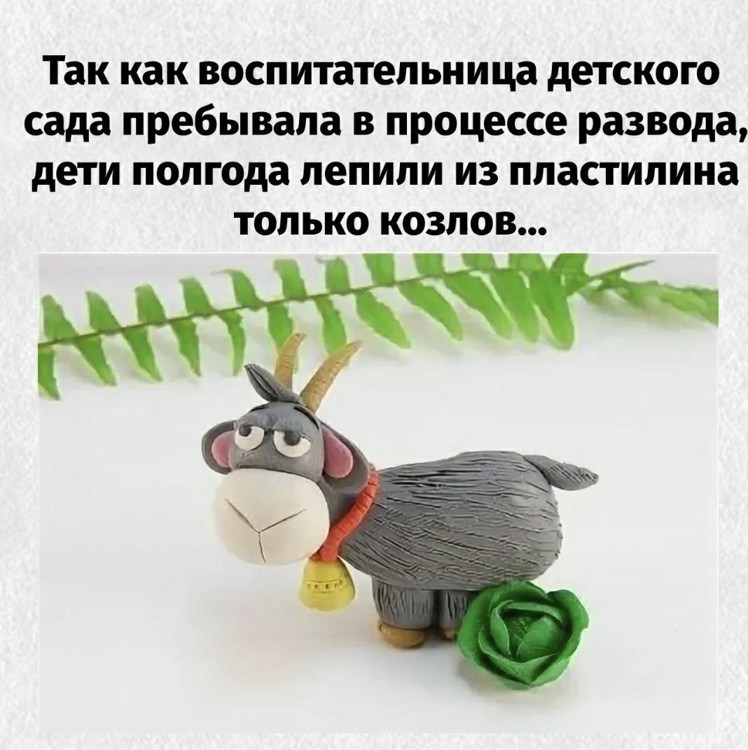 Так как воспитательница детского сада пребывала в процессе развода, дети полгода лепили из пластилина только козлов...