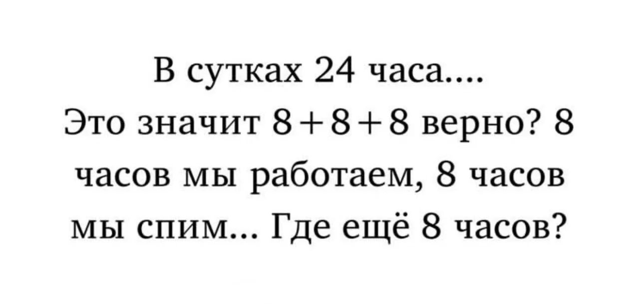 В сутах 24 часа.... Это значит 8 + 8 + 8 верно? 8 часов мы работаем, 8 часов мы спим... Где ещё 8 часов?