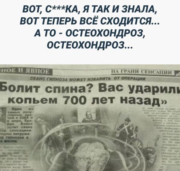 ВОТ, С***КА, Я ТАК И ЗНАЛА, ВОТ ТЕПЕРЬ ВСЁ СХОДИТСЯ... А ТО - ОСТЕОХОНДРОЗ, ОСТЕОХОНДРОЗ... Болит спина? Вас ударили копьем 700 лет назад