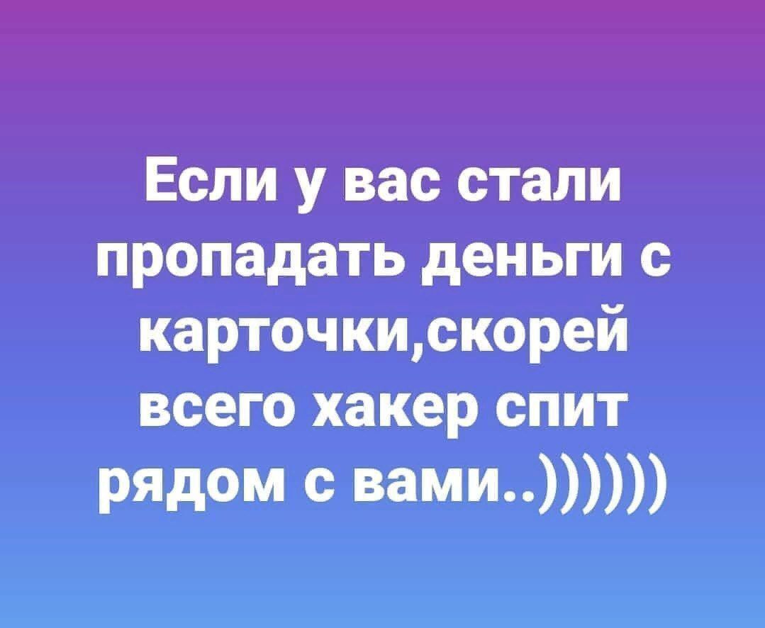 Если у вас стали пропадать деньги с карточки, скорей всего хакер спит рядом с вами..)))))