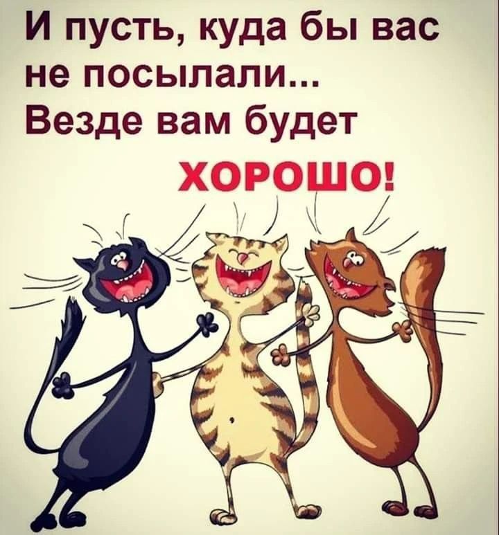 И пусть, куда бы вас не посылали... Везде вам будет ХОРОШО!