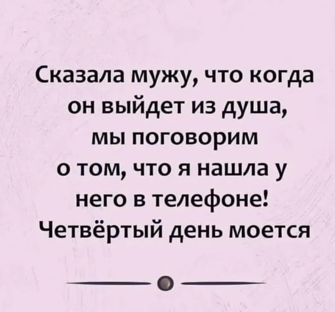 Сказала мужу, что когда он выйдет из душа, мы поговорим о том, что я нашла у него в телефоне! Четвёртый день моется